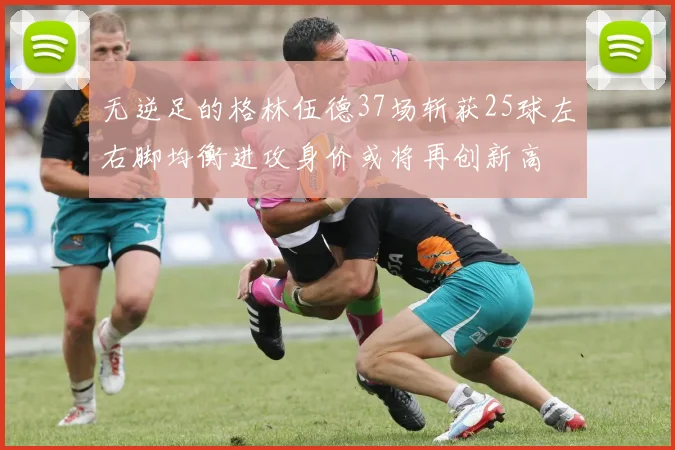 无逆足的格林伍德37场斩获25球左右脚均衡进攻身价或将再创新高