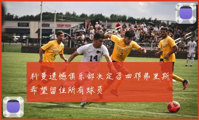 科曼遗憾俱乐部决定召回邓弗里斯希望留住所有球员