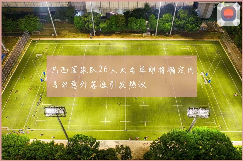 巴西国家队26人大名单即将确定内马尔意外落选引发热议