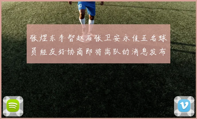 张煜东李智赵石张卫安永佳五名球员经友好协商即将离队的消息发布