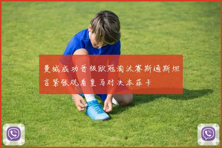 曼城成功晋级欧冠淘汰赛斯通斯坦言紧张观看皇马对决本菲卡
