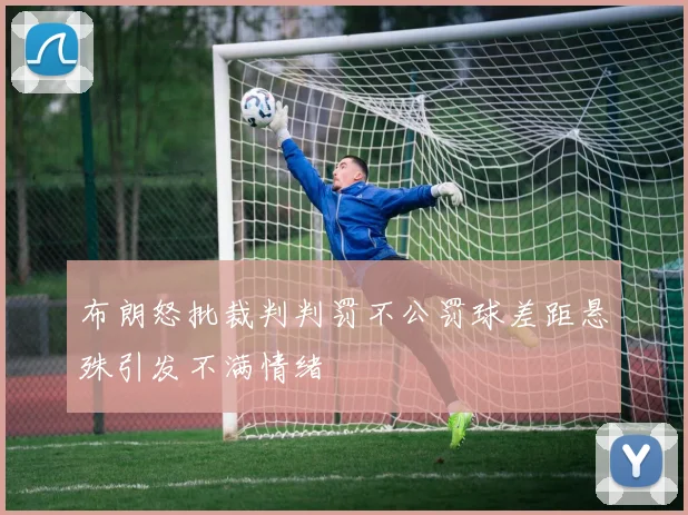 布朗怒批裁判判罚不公罚球差距悬殊引发不满情绪