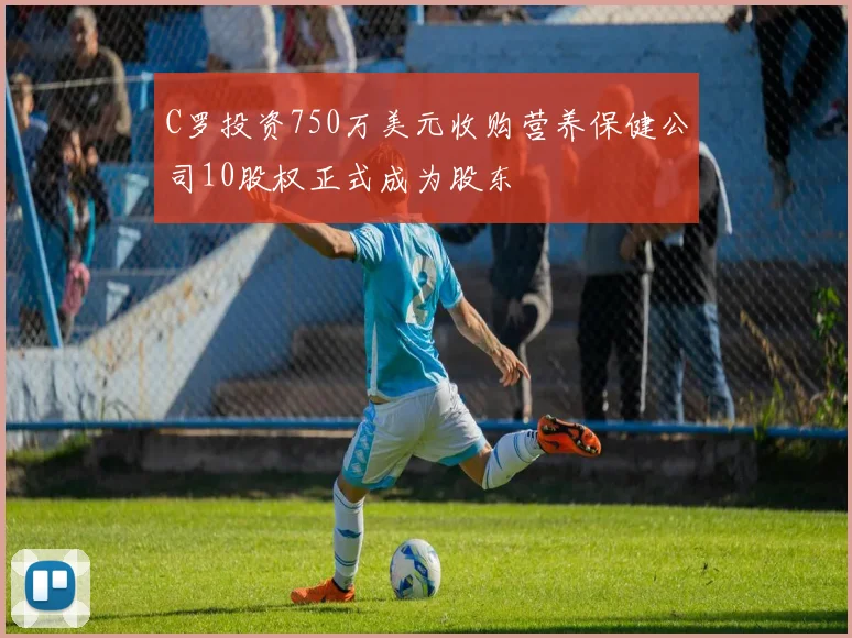 C罗投资750万美元收购营养保健公司10股权正式成为股东