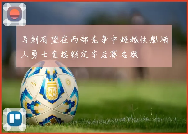 马刺有望在西部竞争中超越快船湖人勇士直接锁定季后赛名额