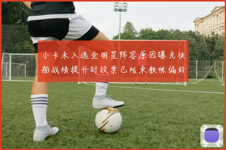 小卡未入选全明星阵容原因曝光快船战绩提升时投票已结束教练偏好影响选人