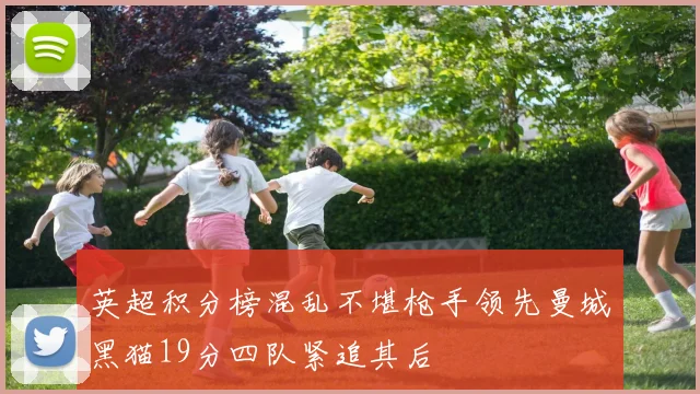英超积分榜混乱不堪枪手领先曼城黑猫19分四队紧追其后