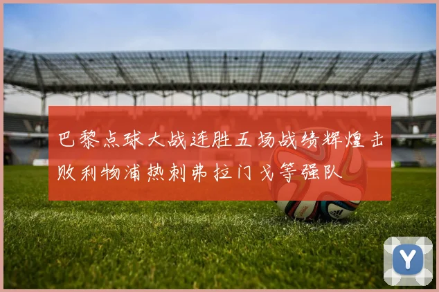 巴黎点球大战连胜五场战绩辉煌击败利物浦热刺弗拉门戈等强队